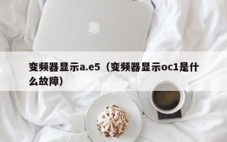 變頻器顯示a.e5（變頻器顯示oc1是什么故障）