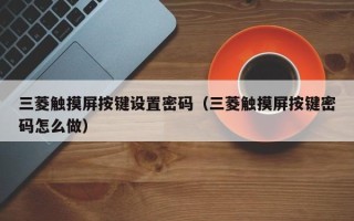 三菱觸摸屏按鍵設(shè)置密碼（三菱觸摸屏按鍵密碼怎么做）