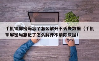 手機鎖屏密碼忘了怎么解開不丟失數據（手機鎖屏密碼忘記了怎么解開不清除數據）