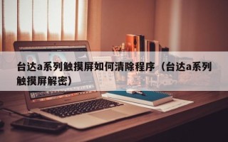 臺達a系列觸摸屏如何清除程序（臺達a系列觸摸屏解密）