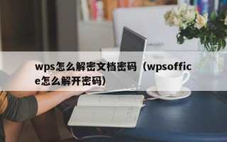 wps怎么解密文檔密碼（wpsoffice怎么解開密碼）