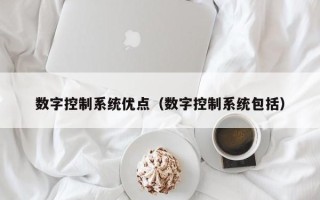 數(shù)字控制系統(tǒng)優(yōu)點（數(shù)字控制系統(tǒng)包括）