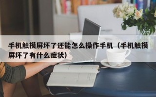 手機觸摸屏壞了還能怎么操作手機（手機觸摸屏壞了有什么癥狀）