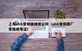 上海abb變頻器維修公司（abb變頻器廠家維修電話）