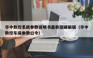 華中數控系統參數說明書最新版破解版（華中數控車床參數口令）