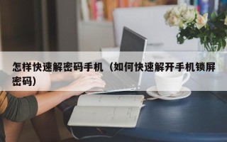 怎樣快速解密碼手機（如何快速解開手機鎖屏密碼）