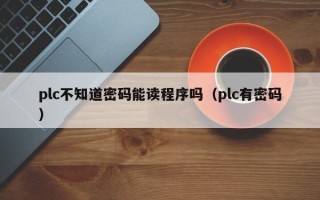 plc不知道密碼能讀程序嗎（plc有密碼）