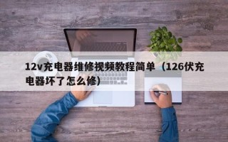 12v充電器維修視頻教程簡單（126伏充電器壞了怎么修）