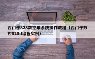 西門子828數控車系統操作教程（西門子數控828d編程實例）