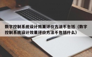 數字控制系統設計效果評價方法不包括（數字控制系統設計效果評價方法不包括什么）
