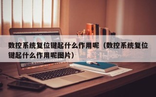 數控系統復位鍵起什么作用呢（數控系統復位鍵起什么作用呢圖片）