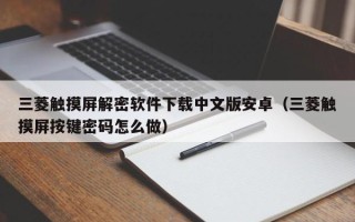 三菱觸摸屏解密軟件下載中文版安卓（三菱觸摸屏按鍵密碼怎么做）