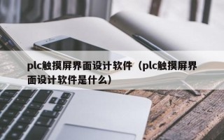 plc觸摸屏界面設計軟件（plc觸摸屏界面設計軟件是什么）