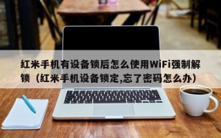紅米手機有設備鎖后怎么使用WiFi強制解鎖（紅米手機設備鎖定,忘了密碼怎么辦）