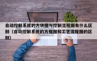 自動控制系統的方塊圖與控制流程圖有什么區別（自動控制系統的方框圖和工藝流程圖的區別）