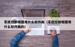 系統控制框圖用什么軟件畫（系統控制框圖用什么軟件畫的）