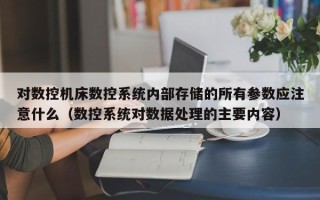 對數控機床數控系統內部存儲的所有參數應注意什么（數控系統對數據處理的主要內容）