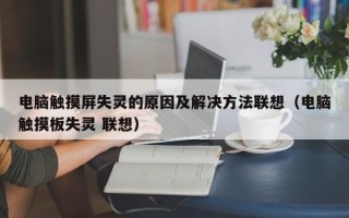 電腦觸摸屏失靈的原因及解決方法聯(lián)想（電腦觸摸板失靈 聯(lián)想）