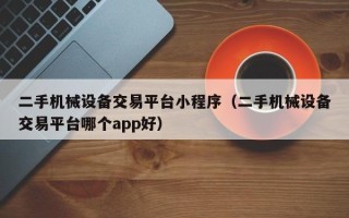 二手機械設備交易平臺小程序（二手機械設備交易平臺哪個app好）