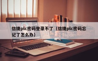 信捷plc密碼登錄不了（信捷plc密碼忘記了怎么辦）