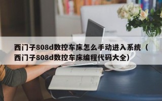 西門子808d數(shù)控車床怎么手動(dòng)進(jìn)入系統(tǒng)（西門子808d數(shù)控車床編程代碼大全）