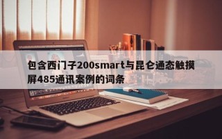 包含西門子200smart與昆侖通態(tài)觸摸屏485通訊案例的詞條