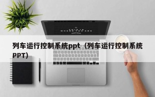 列車運行控制系統ppt（列車運行控制系統PPT）