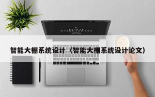 智能大棚系統(tǒng)設計（智能大棚系統(tǒng)設計論文）