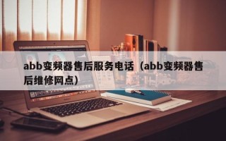 abb變頻器售后服務(wù)電話（abb變頻器售后維修網(wǎng)點）