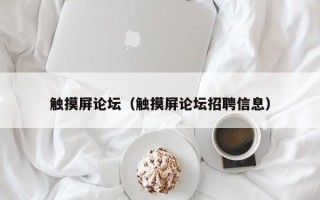 觸摸屏論壇（觸摸屏論壇招聘信息）