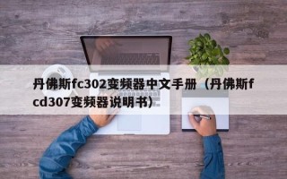 丹佛斯fc302變頻器中文手冊（丹佛斯fcd307變頻器說明書）