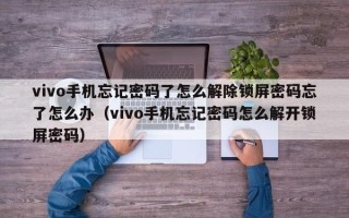 vivo手機忘記密碼了怎么解除鎖屏密碼忘了怎么辦（vivo手機忘記密碼怎么解開鎖屏密碼）
