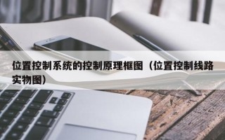 位置控制系統(tǒng)的控制原理框圖（位置控制線路實(shí)物圖）