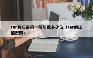 rar解壓密碼一般能設(shè)多少位（rar解壓縮密碼）
