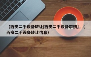 【西安二手設備轉讓|西安二手設備求購】（西安二手設備轉讓信息）