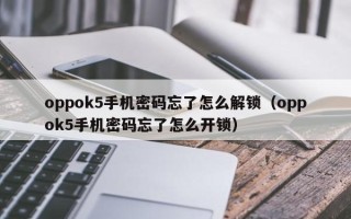 oppok5手機密碼忘了怎么解鎖（oppok5手機密碼忘了怎么開鎖）