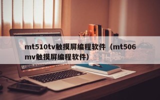 mt510tv觸摸屏編程軟件（mt506mv觸摸屏編程軟件）
