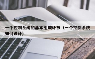 一個(gè)控制系統(tǒng)的基本組成環(huán)節(jié)（一個(gè)控制系統(tǒng)如何設(shè)計(jì)）