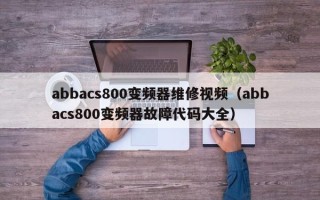 abbacs800變頻器維修視頻（abbacs800變頻器故障代碼大全）