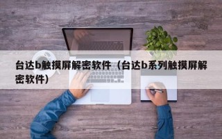 臺達b觸摸屏解密軟件（臺達b系列觸摸屏解密軟件）