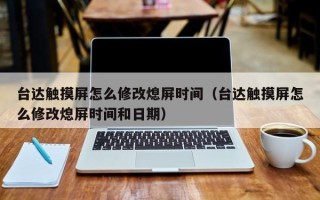 臺(tái)達(dá)觸摸屏怎么修改熄屏?xí)r間（臺(tái)達(dá)觸摸屏怎么修改熄屏?xí)r間和日期）