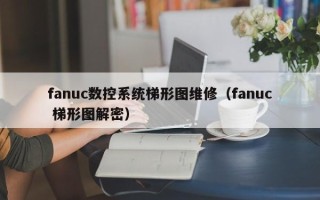 fanuc數控系統梯形圖維修（fanuc 梯形圖解密）