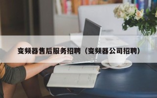變頻器售后服務招聘（變頻器公司招聘）