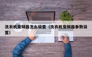 洗衣機變頻器怎么設(shè)置（洗衣機變頻器參數(shù)設(shè)置）