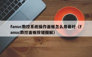 fanuc數控系統操作面板怎么用最好（fanuc數控面板按鍵圖解）