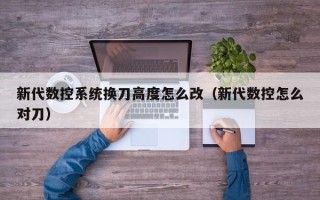 新代數控系統換刀高度怎么改（新代數控怎么對刀）