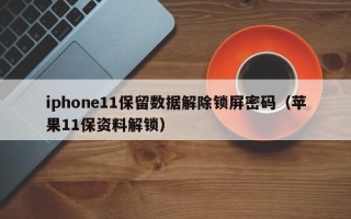 iphone11保留數據解除鎖屏密碼（蘋果11保資料解鎖）