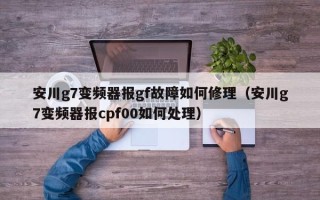 安川g7變頻器報gf故障如何修理（安川g7變頻器報cpf00如何處理）