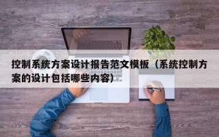 控制系統方案設計報告范文模板（系統控制方案的設計包括哪些內容）