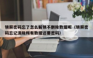 鎖屏密碼忘了怎么解鎖不刪除數(shù)據(jù)呢（鎖屏密碼忘記清除所有數(shù)據(jù)還要密碼）